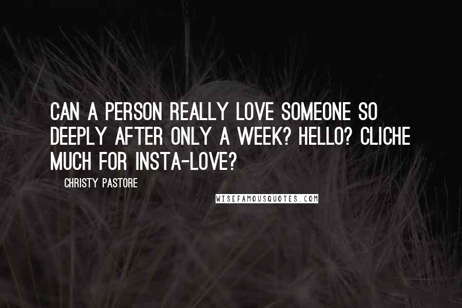 Christy Pastore Quotes: Can a person really love someone so deeply after only a week? Hello? Cliche much for insta-love?