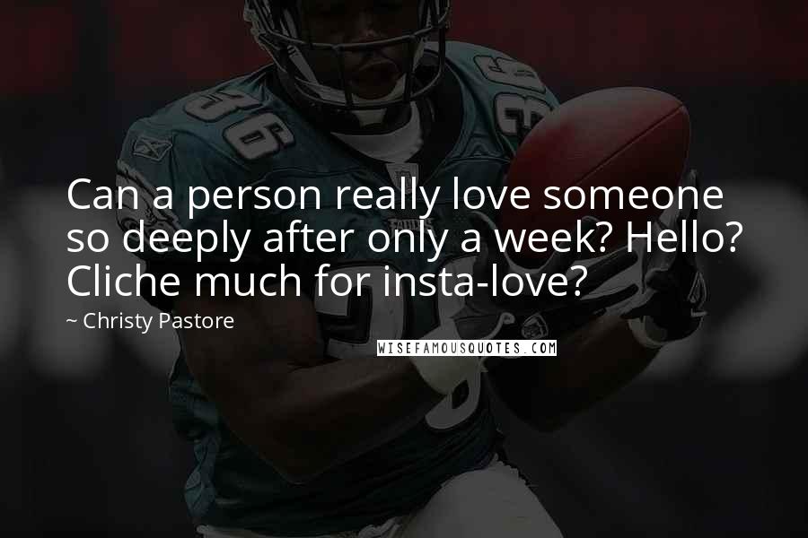 Christy Pastore Quotes: Can a person really love someone so deeply after only a week? Hello? Cliche much for insta-love?