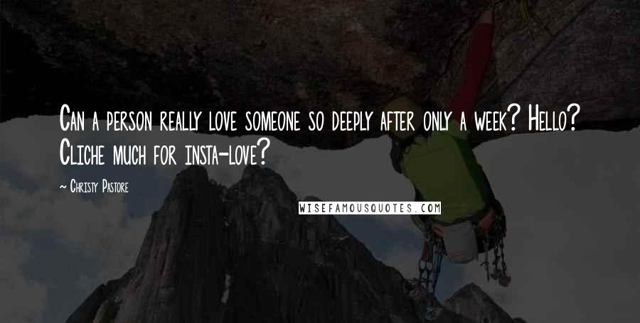Christy Pastore Quotes: Can a person really love someone so deeply after only a week? Hello? Cliche much for insta-love?