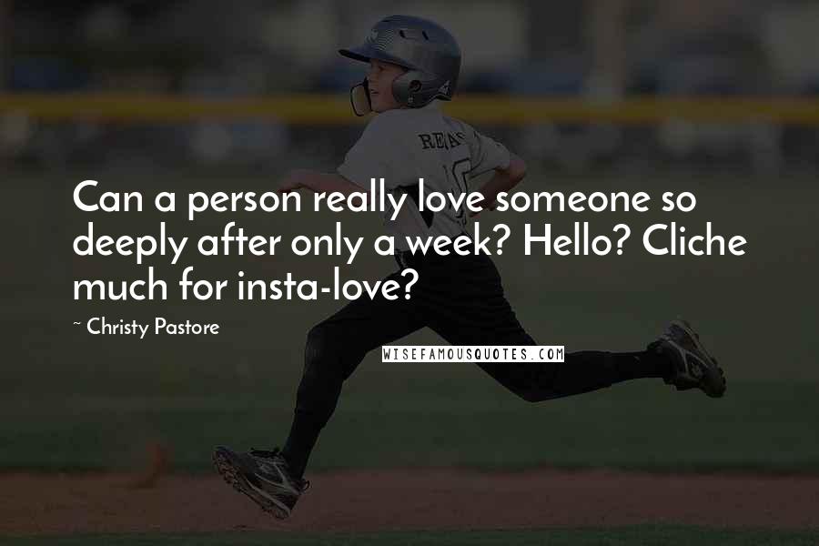 Christy Pastore Quotes: Can a person really love someone so deeply after only a week? Hello? Cliche much for insta-love?