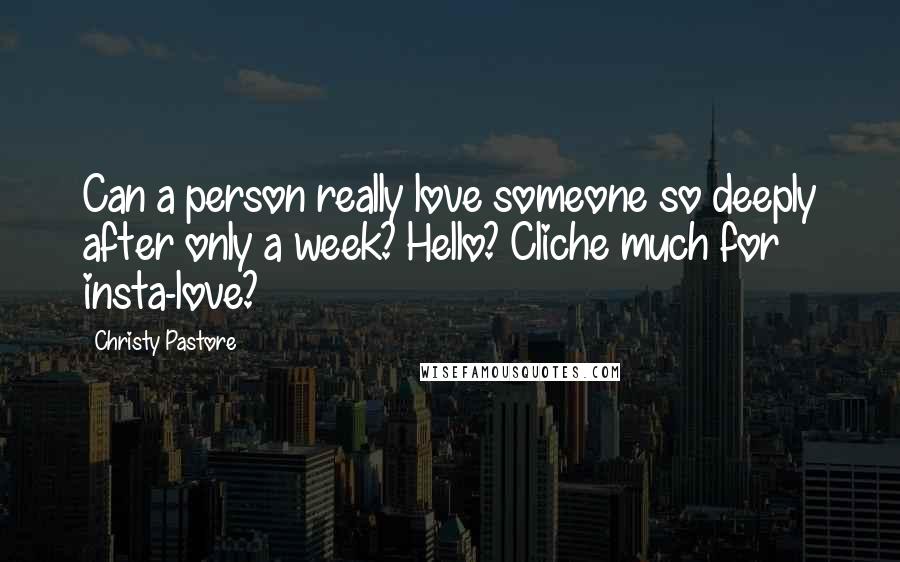 Christy Pastore Quotes: Can a person really love someone so deeply after only a week? Hello? Cliche much for insta-love?