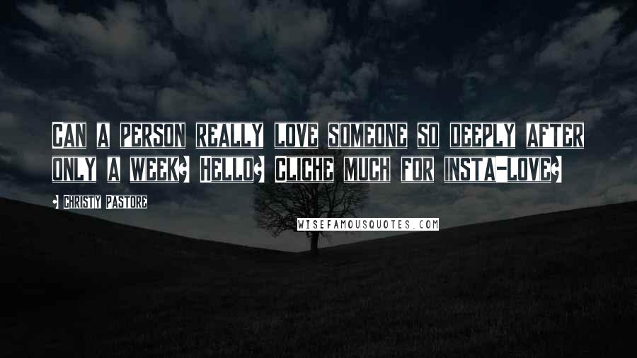 Christy Pastore Quotes: Can a person really love someone so deeply after only a week? Hello? Cliche much for insta-love?