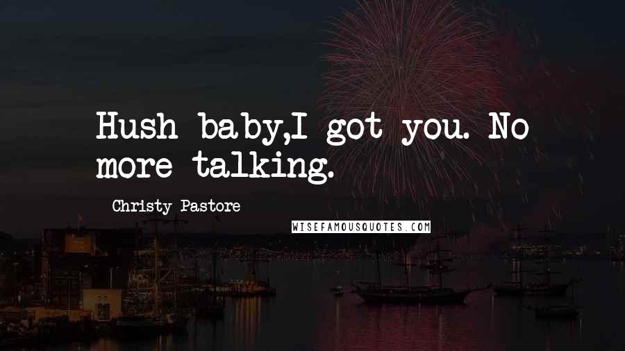 Christy Pastore Quotes: Hush baby,I got you. No more talking.