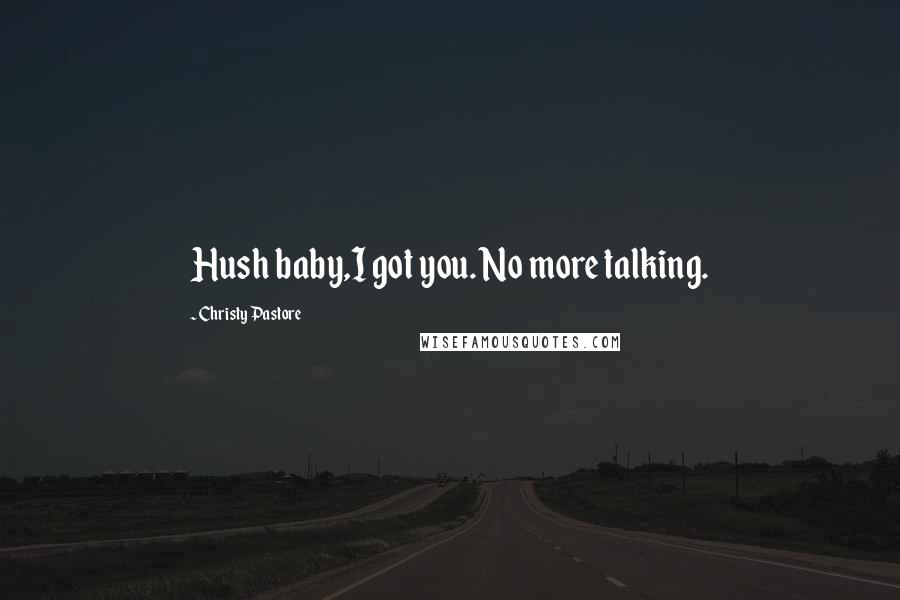 Christy Pastore Quotes: Hush baby,I got you. No more talking.