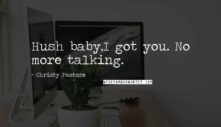 Christy Pastore Quotes: Hush baby,I got you. No more talking.