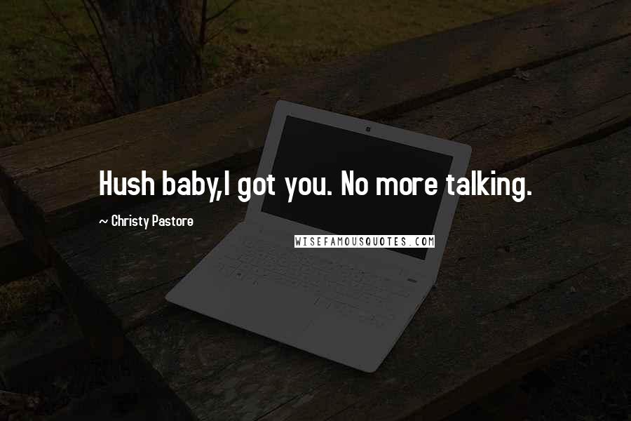 Christy Pastore Quotes: Hush baby,I got you. No more talking.