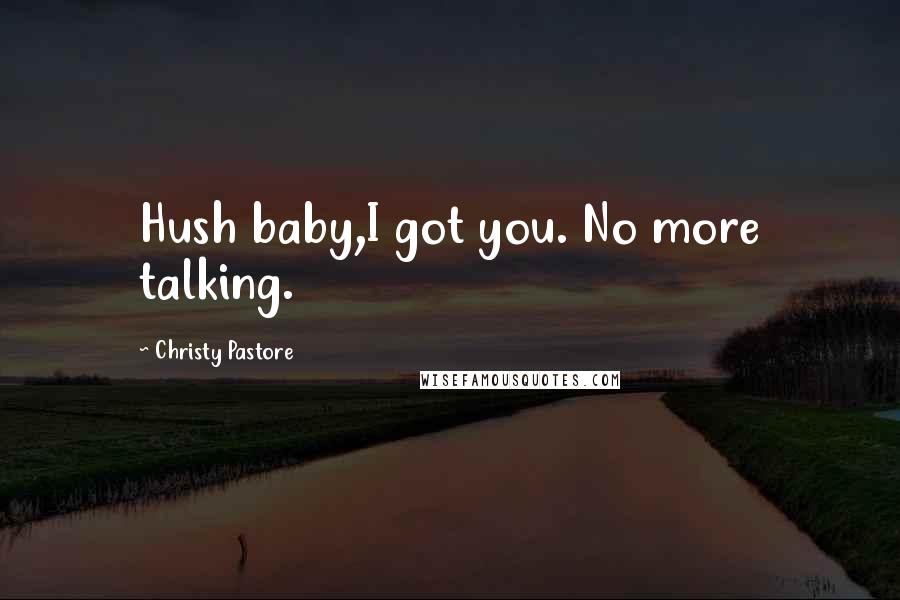 Christy Pastore Quotes: Hush baby,I got you. No more talking.