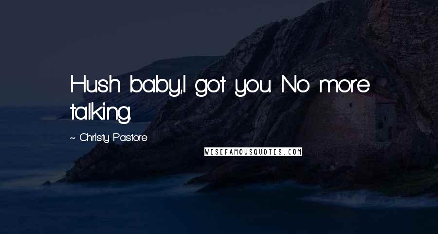 Christy Pastore Quotes: Hush baby,I got you. No more talking.