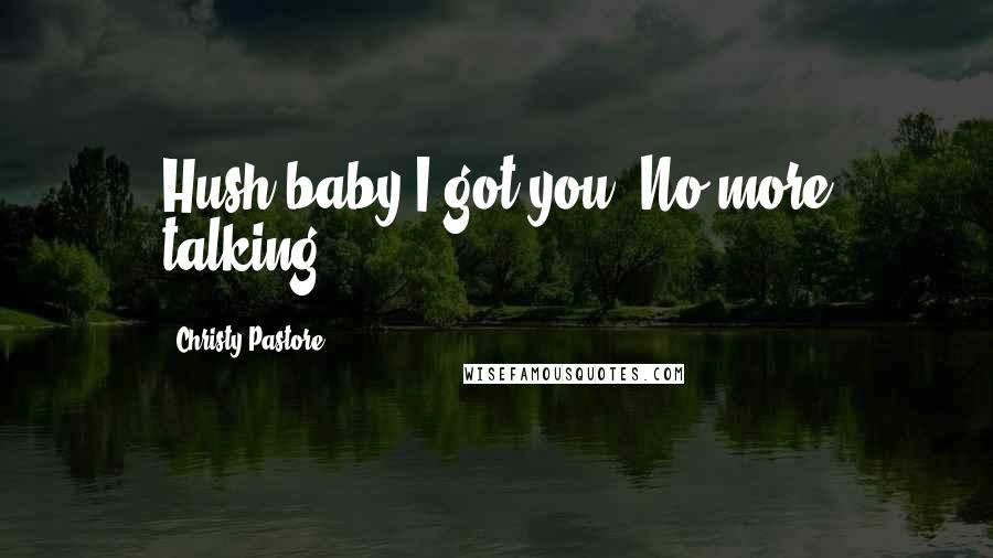 Christy Pastore Quotes: Hush baby,I got you. No more talking.