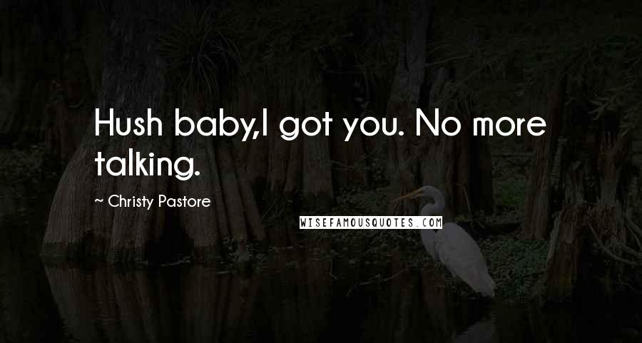 Christy Pastore Quotes: Hush baby,I got you. No more talking.