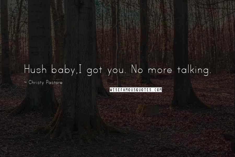 Christy Pastore Quotes: Hush baby,I got you. No more talking.