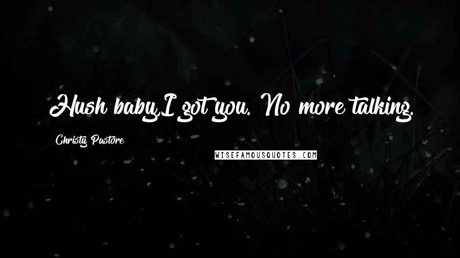 Christy Pastore Quotes: Hush baby,I got you. No more talking.