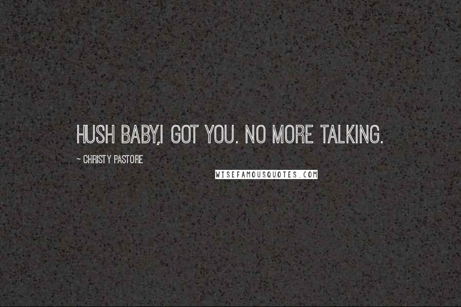 Christy Pastore Quotes: Hush baby,I got you. No more talking.