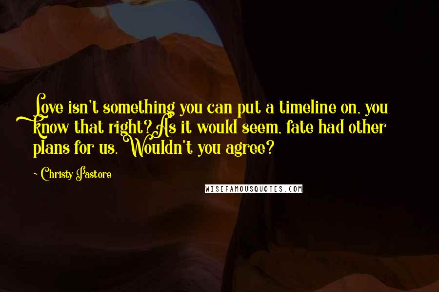 Christy Pastore Quotes: Love isn't something you can put a timeline on, you know that right?As it would seem, fate had other plans for us. Wouldn't you agree?