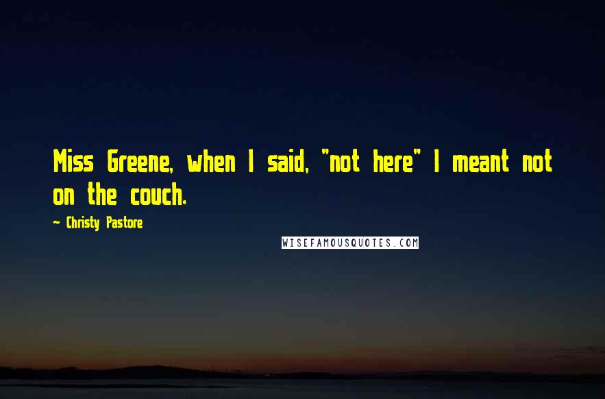 Christy Pastore Quotes: Miss Greene, when I said, "not here" I meant not on the couch.