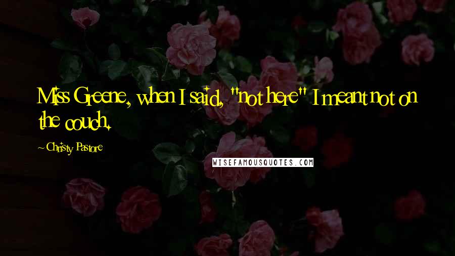 Christy Pastore Quotes: Miss Greene, when I said, "not here" I meant not on the couch.