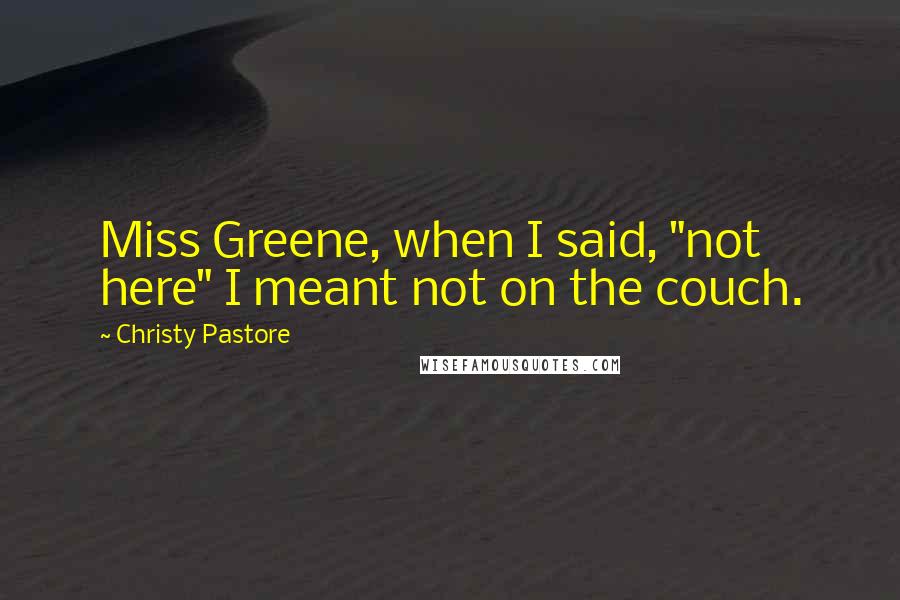 Christy Pastore Quotes: Miss Greene, when I said, "not here" I meant not on the couch.