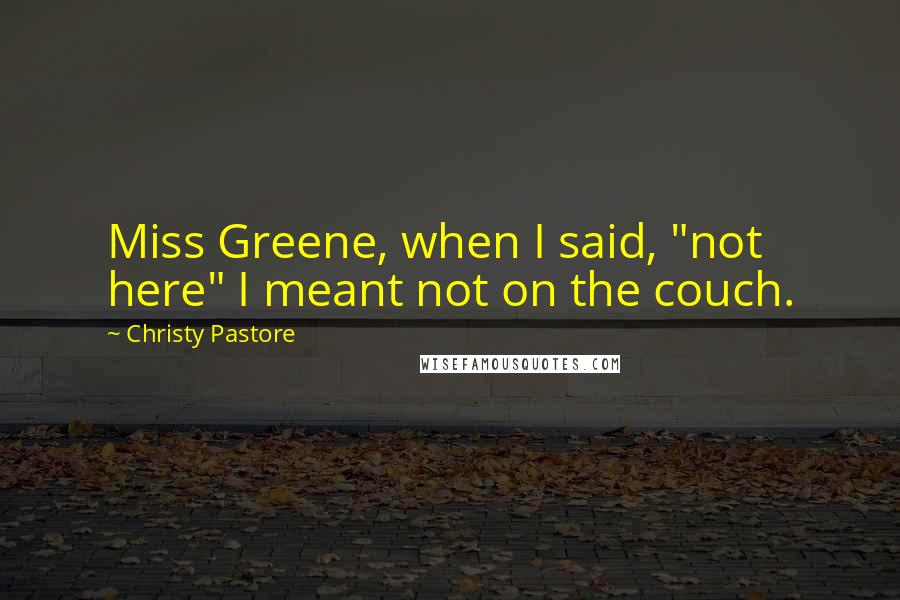 Christy Pastore Quotes: Miss Greene, when I said, "not here" I meant not on the couch.