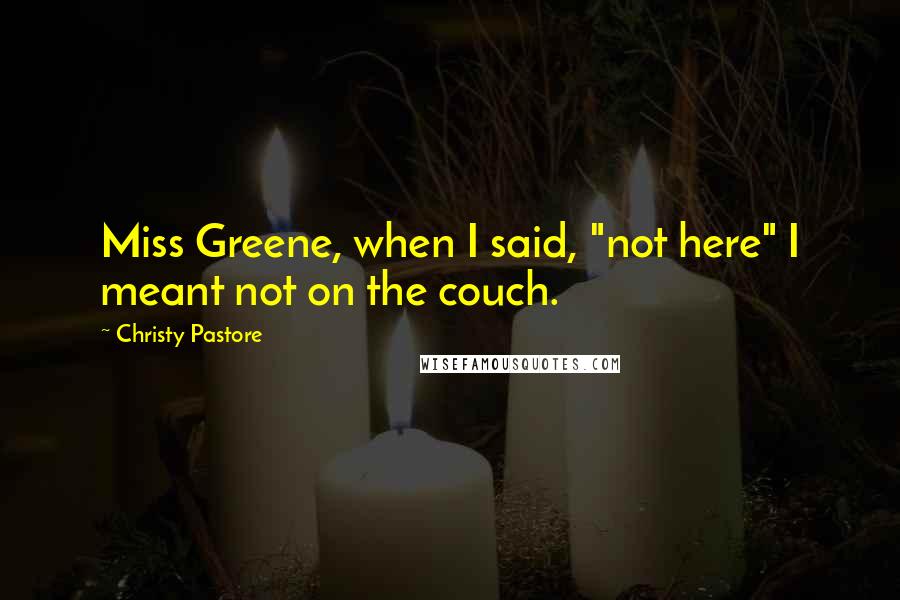 Christy Pastore Quotes: Miss Greene, when I said, "not here" I meant not on the couch.