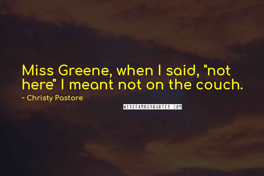 Christy Pastore Quotes: Miss Greene, when I said, "not here" I meant not on the couch.