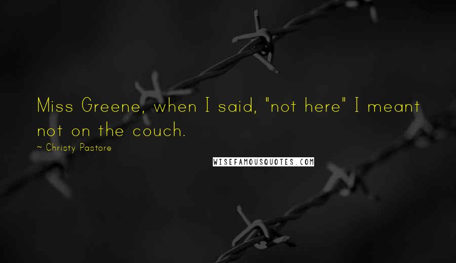 Christy Pastore Quotes: Miss Greene, when I said, "not here" I meant not on the couch.