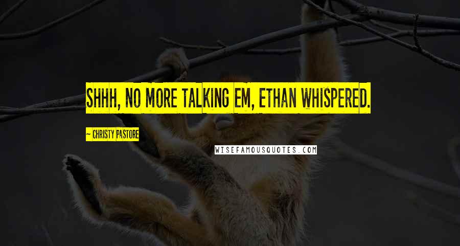 Christy Pastore Quotes: Shhh, no more talking Em, Ethan whispered.