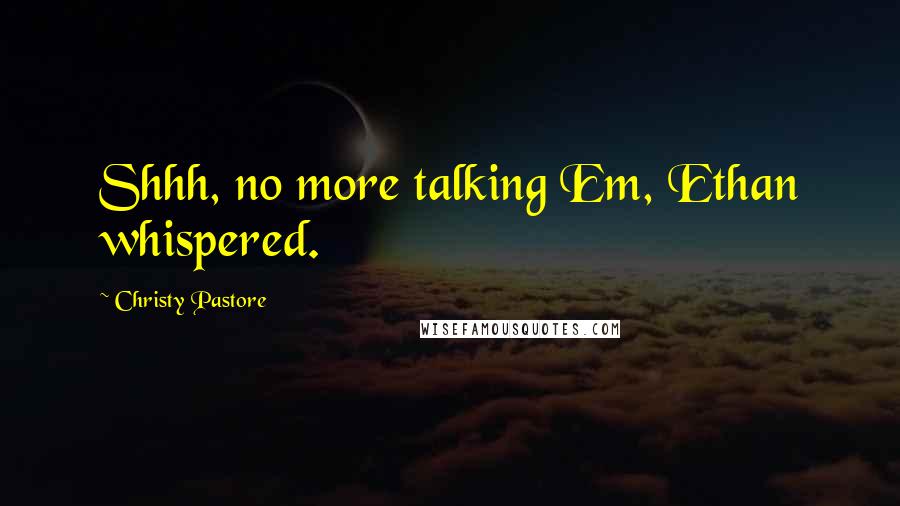 Christy Pastore Quotes: Shhh, no more talking Em, Ethan whispered.