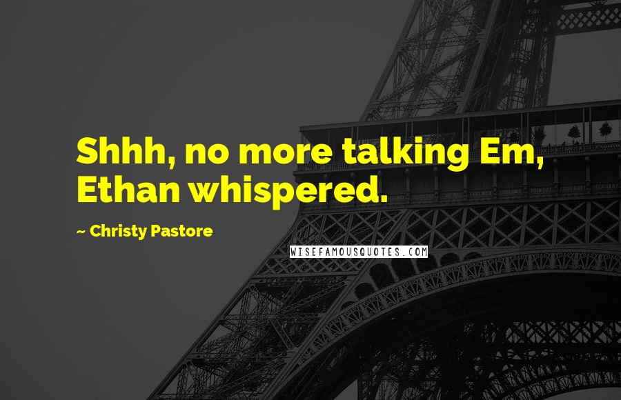 Christy Pastore Quotes: Shhh, no more talking Em, Ethan whispered.