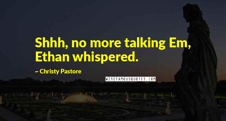 Christy Pastore Quotes: Shhh, no more talking Em, Ethan whispered.