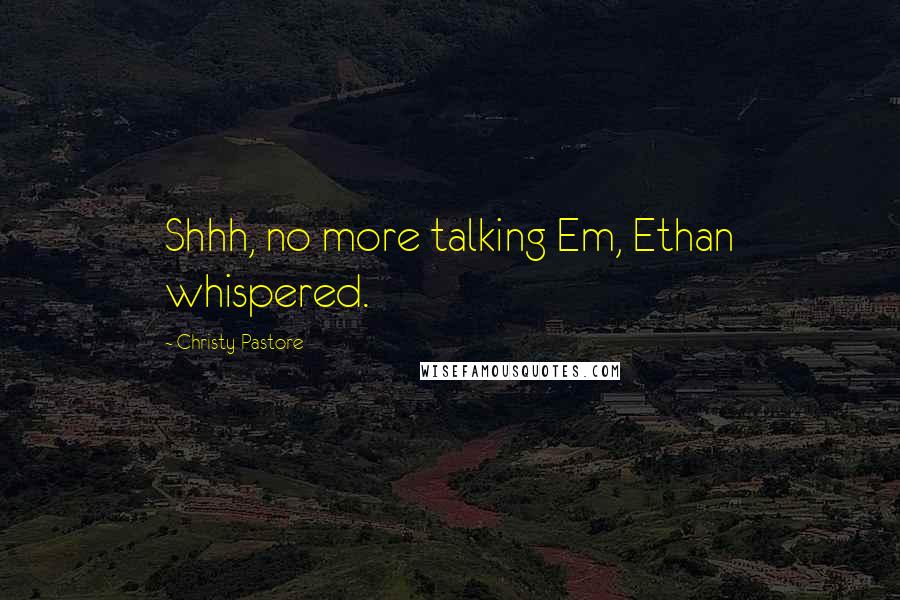 Christy Pastore Quotes: Shhh, no more talking Em, Ethan whispered.