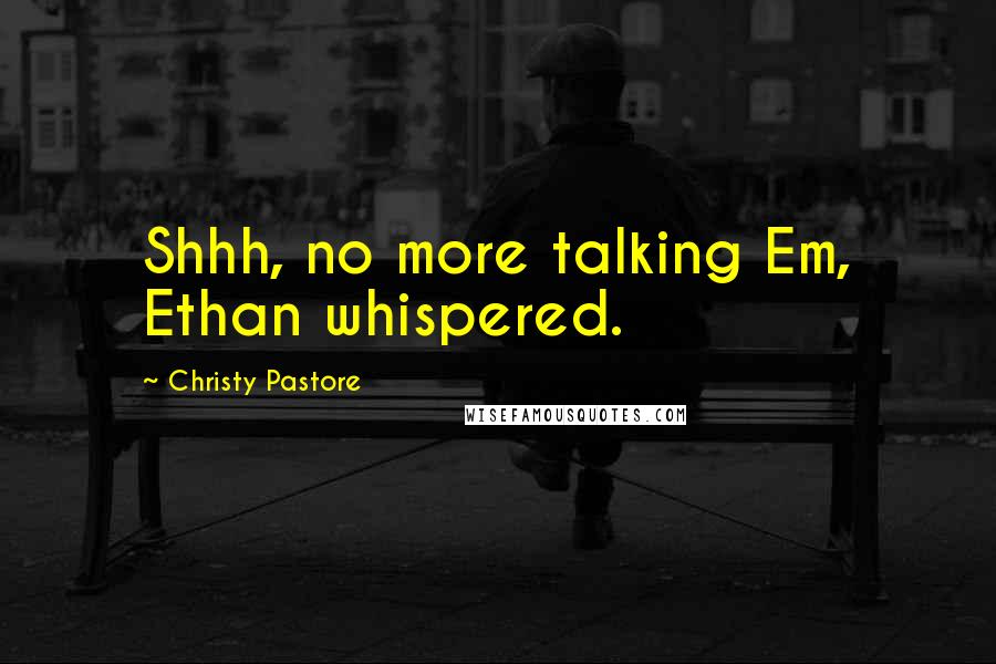 Christy Pastore Quotes: Shhh, no more talking Em, Ethan whispered.