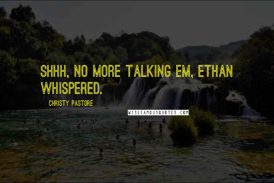 Christy Pastore Quotes: Shhh, no more talking Em, Ethan whispered.