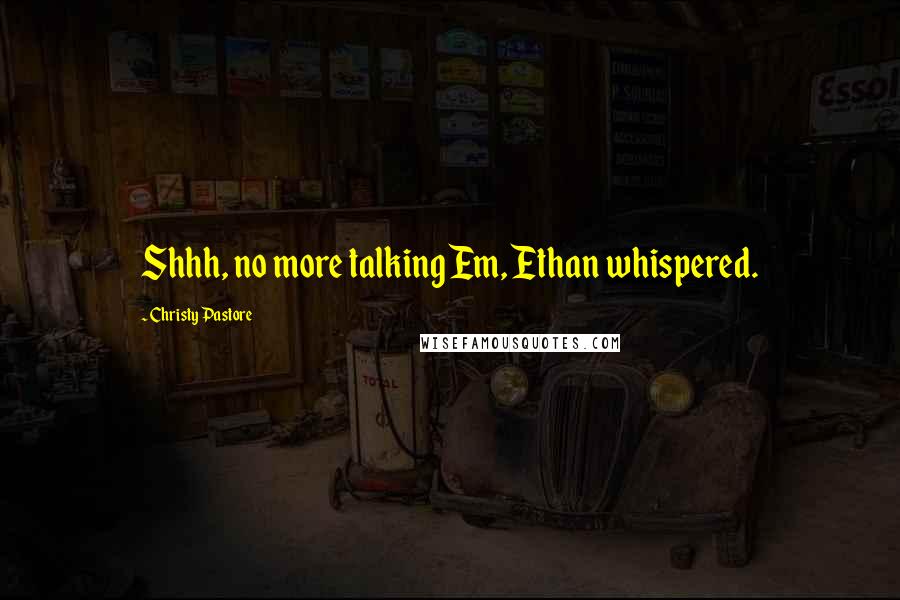 Christy Pastore Quotes: Shhh, no more talking Em, Ethan whispered.