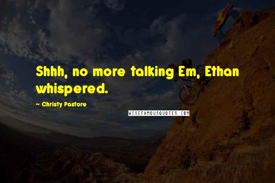 Christy Pastore Quotes: Shhh, no more talking Em, Ethan whispered.