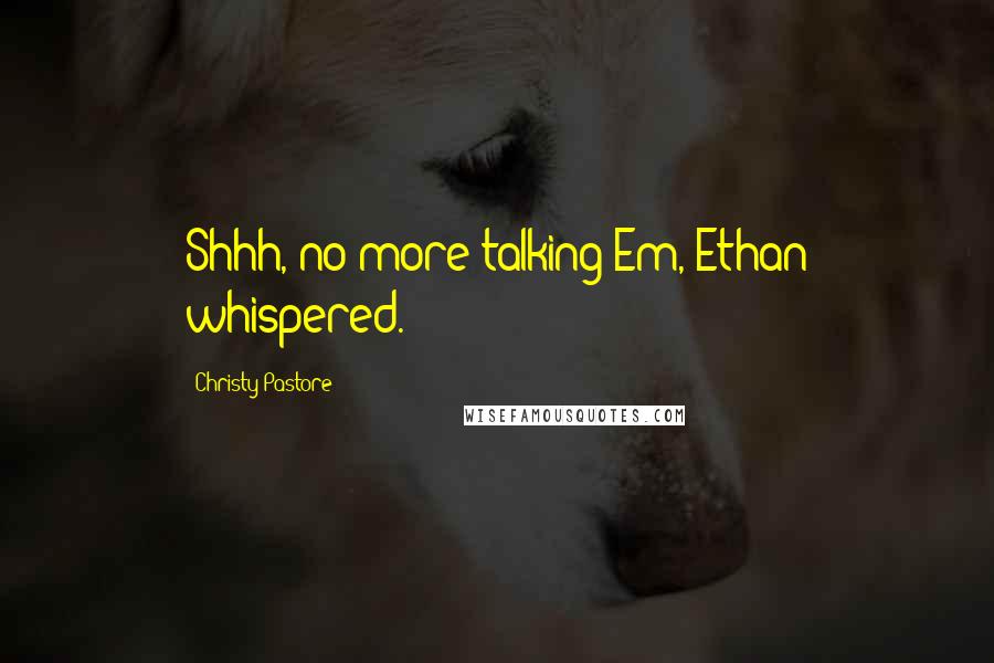 Christy Pastore Quotes: Shhh, no more talking Em, Ethan whispered.