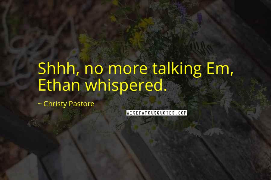 Christy Pastore Quotes: Shhh, no more talking Em, Ethan whispered.