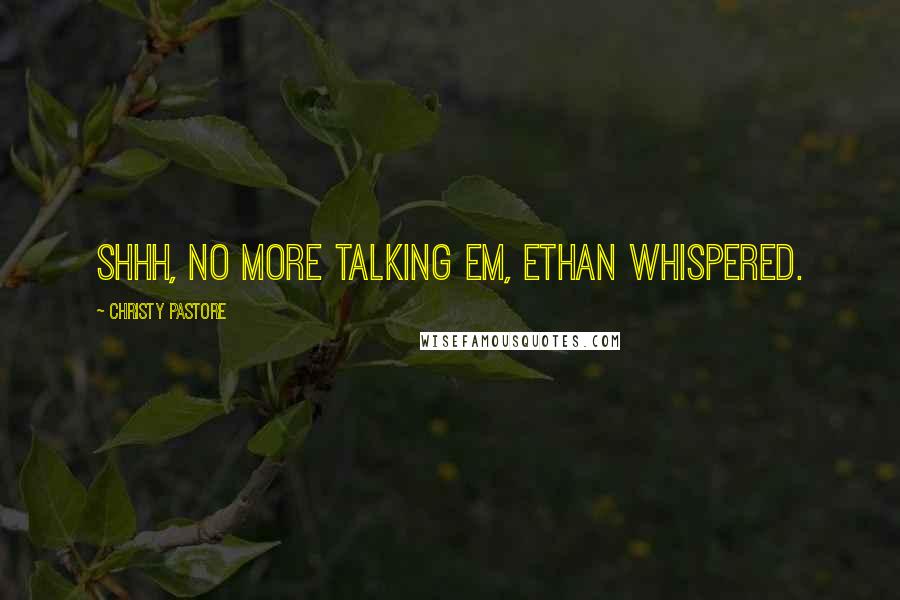 Christy Pastore Quotes: Shhh, no more talking Em, Ethan whispered.