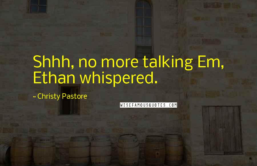 Christy Pastore Quotes: Shhh, no more talking Em, Ethan whispered.
