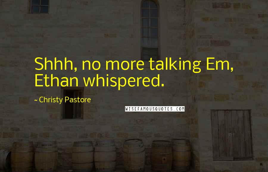 Christy Pastore Quotes: Shhh, no more talking Em, Ethan whispered.