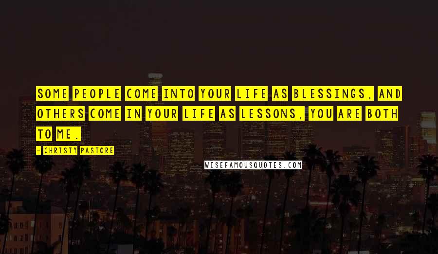 Christy Pastore Quotes: Some people come into your life as blessings, and others come in your life as lessons. You are both to me.