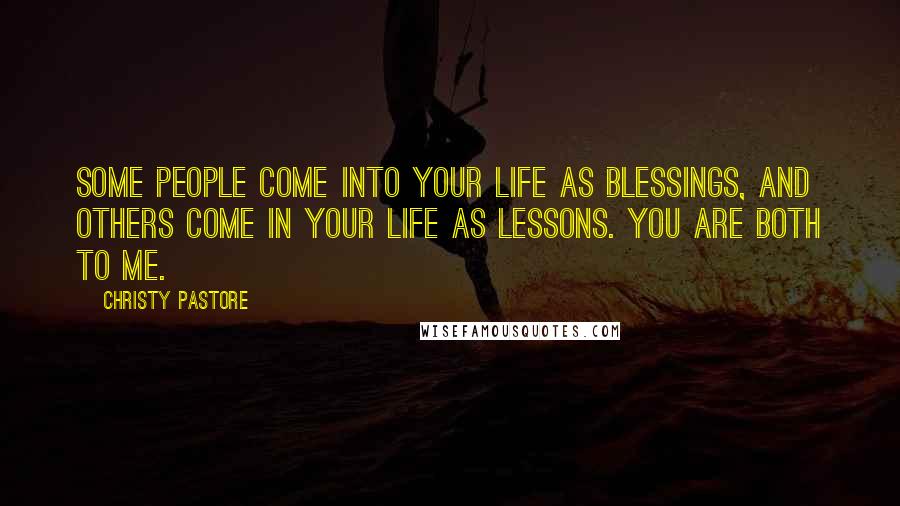 Christy Pastore Quotes: Some people come into your life as blessings, and others come in your life as lessons. You are both to me.