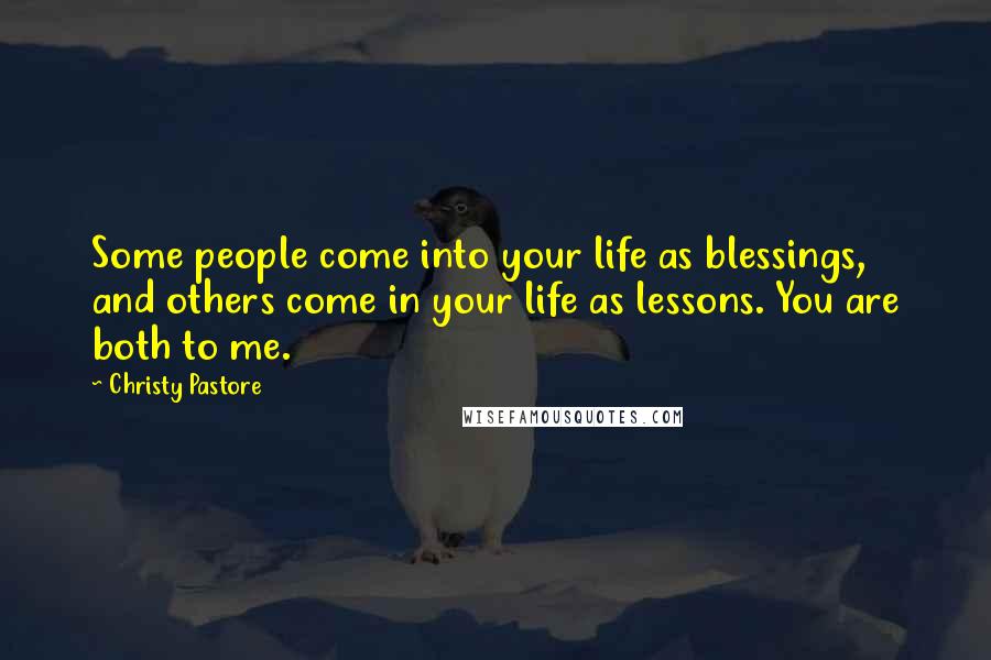 Christy Pastore Quotes: Some people come into your life as blessings, and others come in your life as lessons. You are both to me.