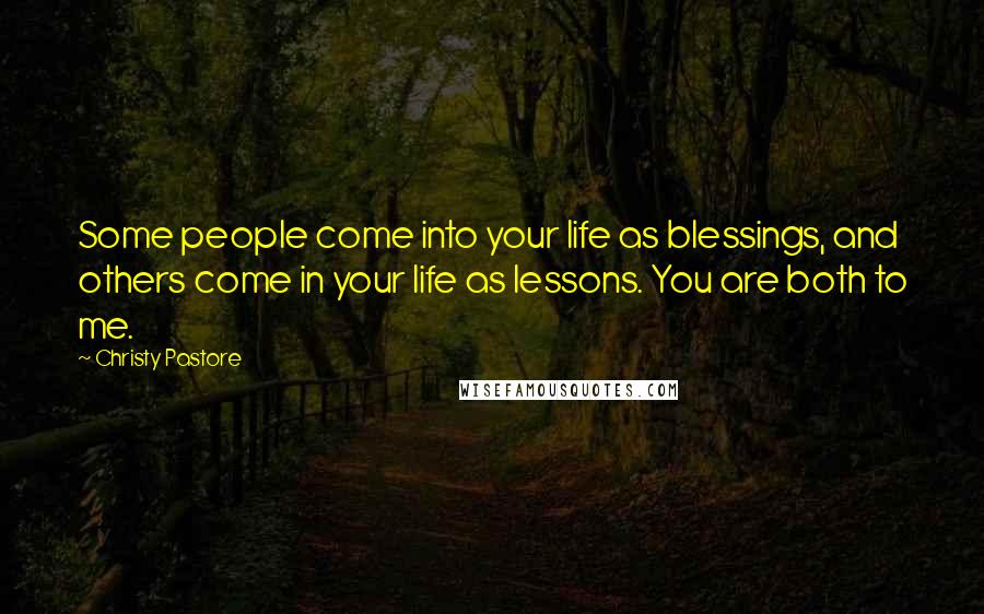 Christy Pastore Quotes: Some people come into your life as blessings, and others come in your life as lessons. You are both to me.