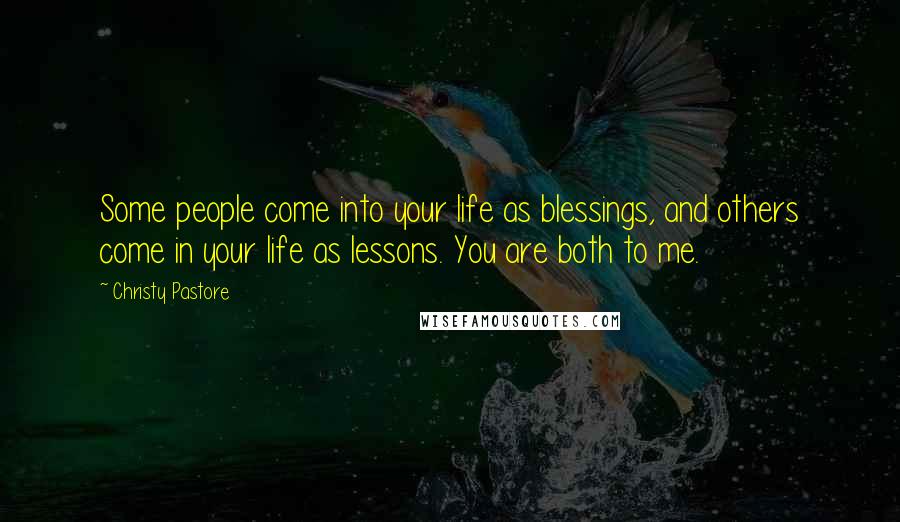 Christy Pastore Quotes: Some people come into your life as blessings, and others come in your life as lessons. You are both to me.