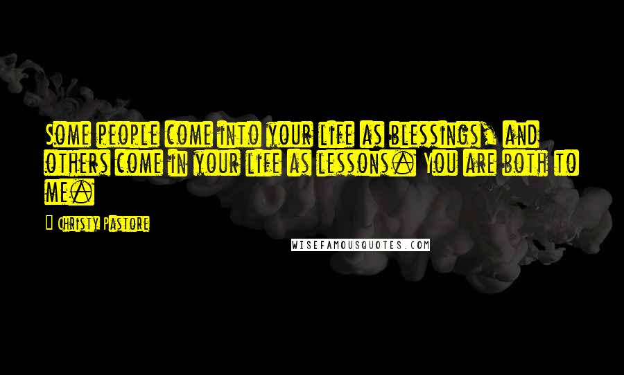 Christy Pastore Quotes: Some people come into your life as blessings, and others come in your life as lessons. You are both to me.