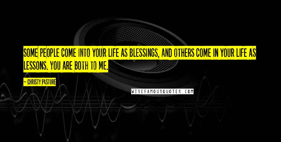 Christy Pastore Quotes: Some people come into your life as blessings, and others come in your life as lessons. You are both to me.