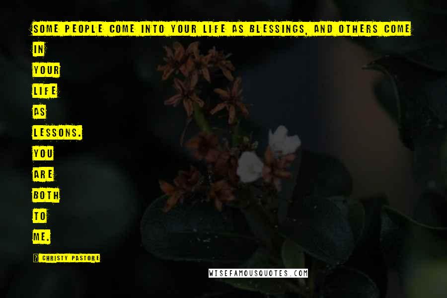 Christy Pastore Quotes: Some people come into your life as blessings, and others come in your life as lessons. You are both to me.