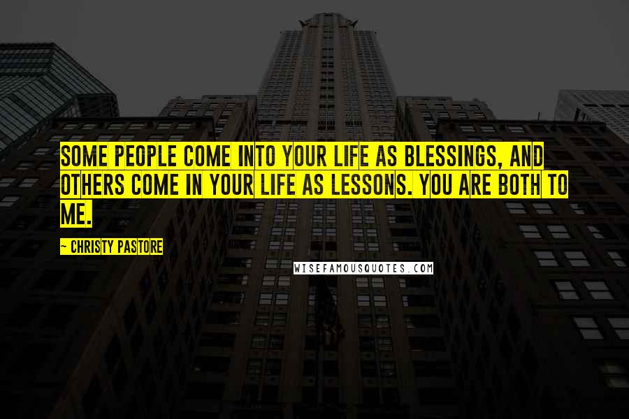 Christy Pastore Quotes: Some people come into your life as blessings, and others come in your life as lessons. You are both to me.