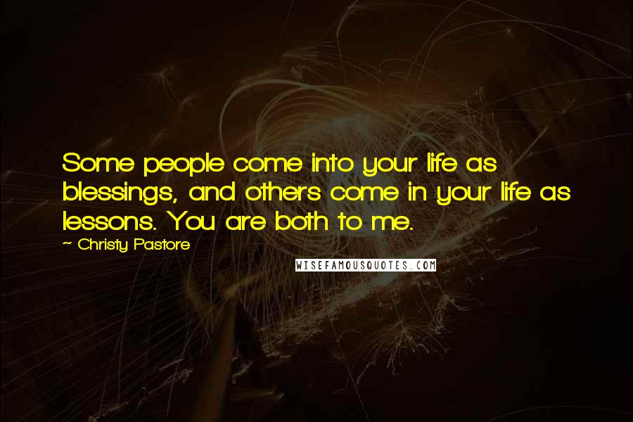 Christy Pastore Quotes: Some people come into your life as blessings, and others come in your life as lessons. You are both to me.