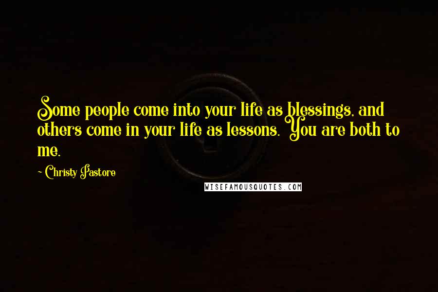 Christy Pastore Quotes: Some people come into your life as blessings, and others come in your life as lessons. You are both to me.